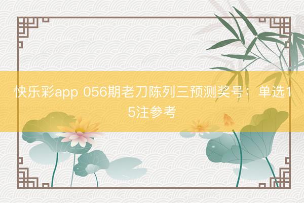 快乐彩app 056期老刀陈列三预测奖号：单选15注参考