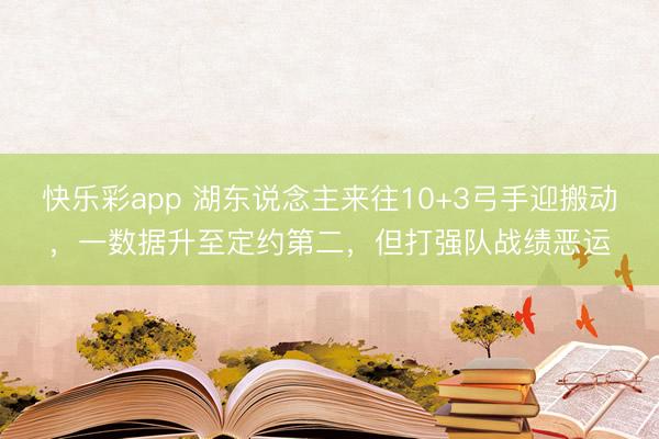 快乐彩app 湖东说念主来往10+3弓手迎搬动，一数据升至定约第二，但打强队战绩恶运