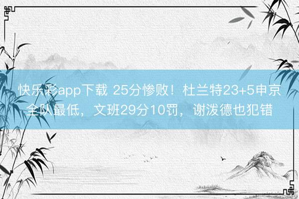 快乐彩app下载 25分惨败！杜兰特23+5申京全队最低，文班29分10罚，谢泼德也犯错