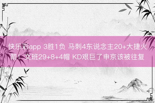 快乐彩app 3胜1负 马刺4东说念主20+大捷火箭！文班29+8+4帽 KD艰巨了申京该被往复