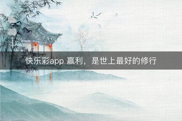 快乐彩app 赢利,是世上最好的修行