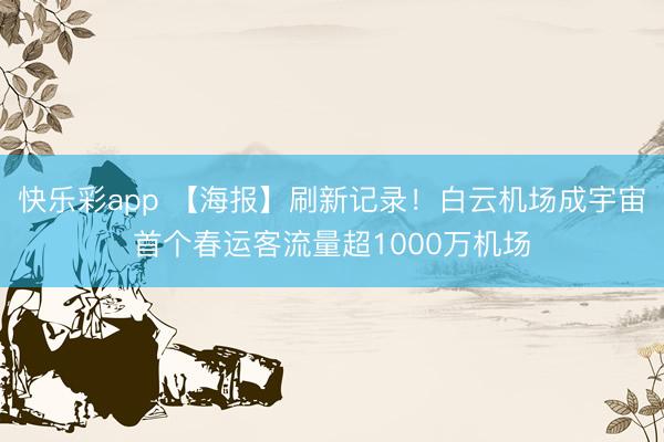 快乐彩app 【海报】刷新记录！白云机场成宇宙首个春运客流量超1000万机场