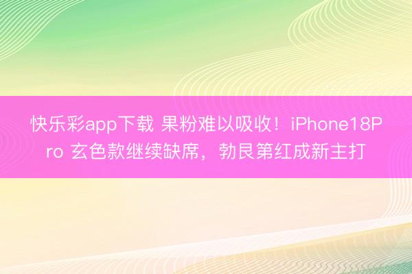 快乐彩app下载 果粉难以吸收!iPhone18Pro 玄色款继续缺席,勃艮第红成新主打