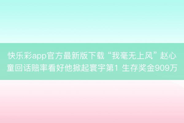 快乐彩app官方最新版下载 “我毫无上风” 赵心童回话赔率看好他掀起寰宇第1 生存奖金909万