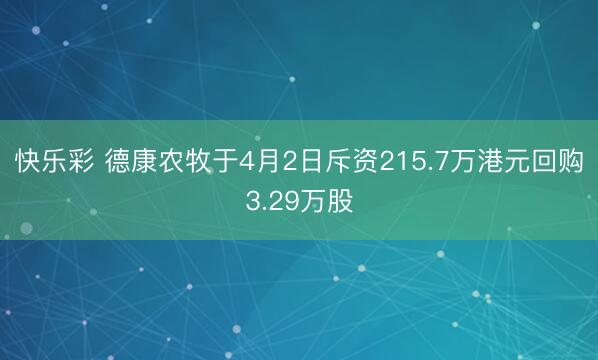 快乐彩 德康农牧于4月2日斥资215.7万港元回购3.29万股