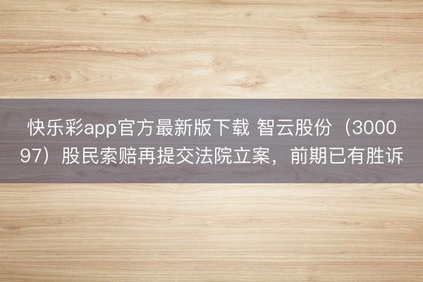快乐彩app官方最新版下载 智云股份（300097）股民索赔再提交法院立案，前期已有胜诉