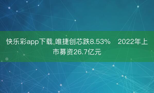 快乐彩app下载 唯捷创芯跌8.53% 2022年上市募资26.7亿元