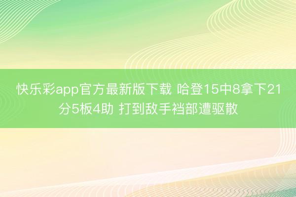 快乐彩app官方最新版下载 哈登15中8拿下21分5板4助 打到敌手裆部遭驱散
