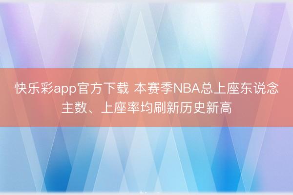 快乐彩app官方下载 本赛季NBA总上座东说念主数、上座率均刷新历史新高