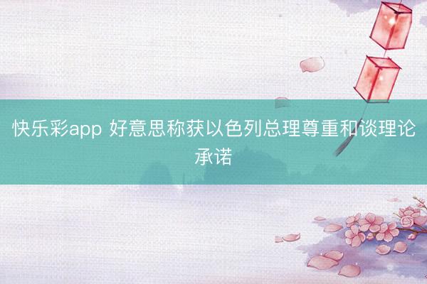 快乐彩app 好意思称获以色列总理尊重和谈理论承诺