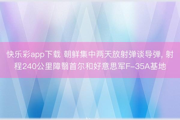 快乐彩app下载 朝鲜集中两天放射弹谈导弹, 射程240公里障翳首尔和好意思军F-35A基地