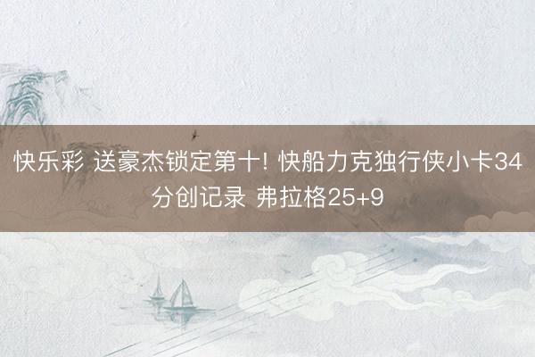 快乐彩 送豪杰锁定第十! 快船力克独行侠小卡34分创记录 弗拉格25+9
