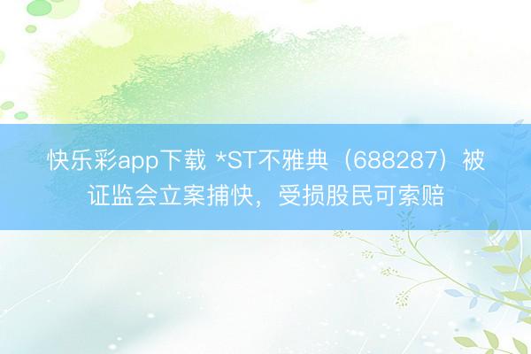 快乐彩app下载 *ST不雅典(688287)被证监会立案捕快,受损股民可索赔