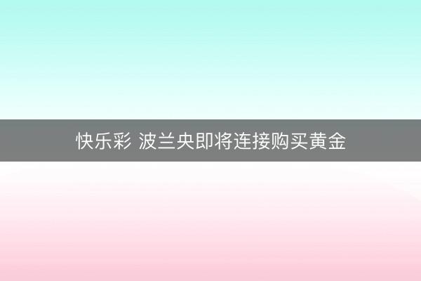 快乐彩 波兰央即将连接购买黄金
