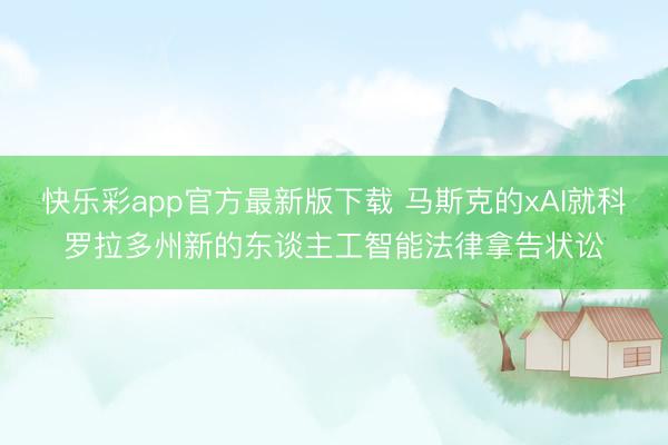 快乐彩app官方最新版下载 马斯克的xAI就科罗拉多州新的东谈主工智能法律拿告状讼