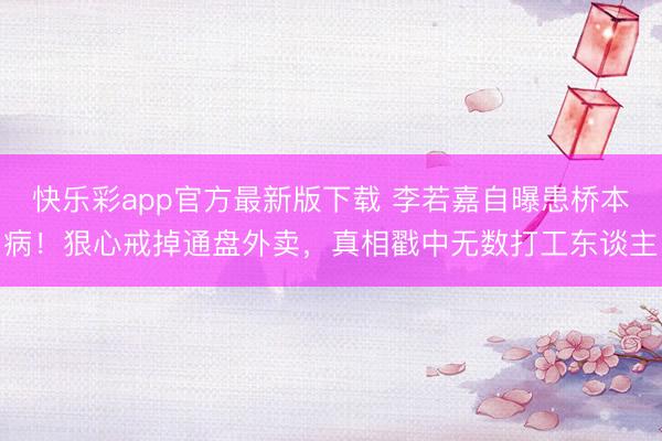 快乐彩app官方最新版下载 李若嘉自曝患桥本病!狠心戒掉通盘外卖,真相戳中无数打工东谈主