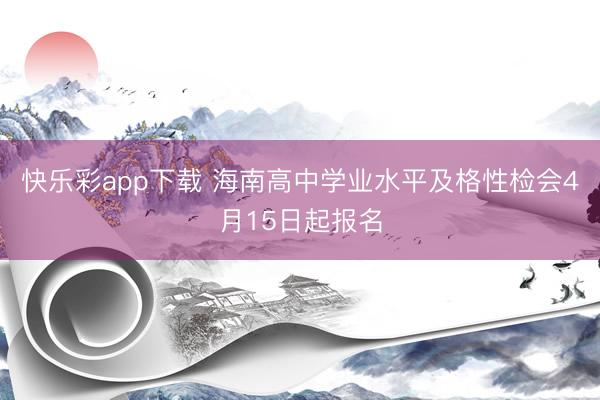 快乐彩app下载 海南高中学业水平及格性检会4月15日起报名