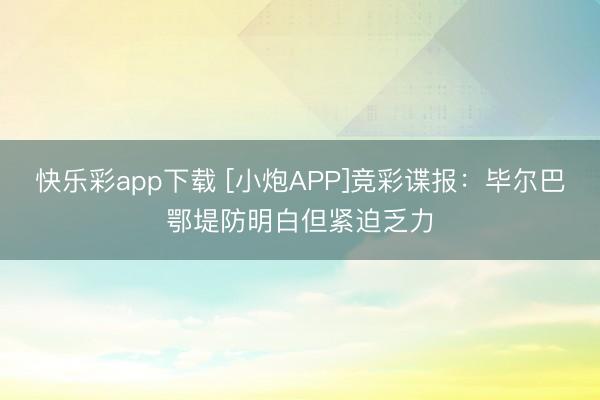 快乐彩app下载 [小炮APP]竞彩谍报：毕尔巴鄂堤防明白但紧迫乏力