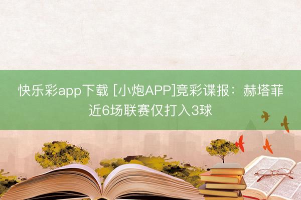 快乐彩app下载 [小炮APP]竞彩谍报：赫塔菲近6场联赛仅打入3球