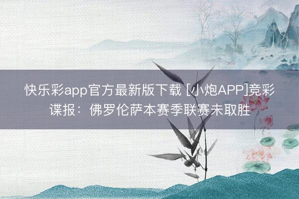 快乐彩app官方最新版下载 [小炮APP]竞彩谍报：佛罗伦萨本赛季联赛未取胜