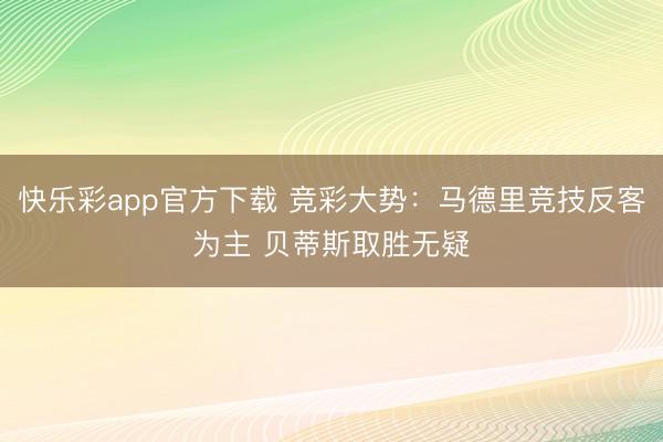 快乐彩app官方下载 竞彩大势：马德里竞技反客为主 贝蒂斯取胜无疑
