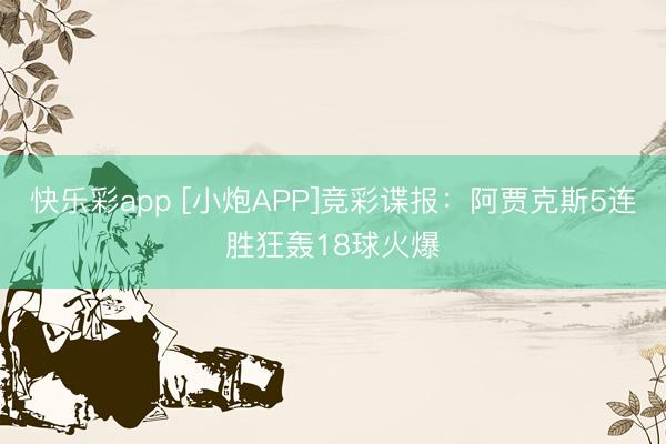 快乐彩app [小炮APP]竞彩谍报：阿贾克斯5连胜狂轰18球火爆