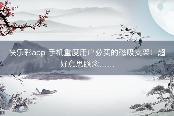 快乐彩app 手机重度用户必买的磁吸支架！超好意思瞻念……