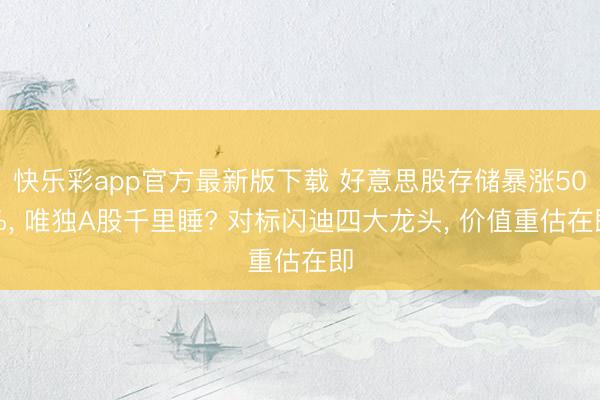 快乐彩app官方最新版下载 好意思股存储暴涨50%， 唯独A股千里睡? 对标闪迪四大龙头， 价值重估在即