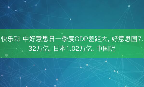 快乐彩 中好意思日一季度GDP差距大， 好意思国7.32万亿， 日本1.02万亿， 中国呢