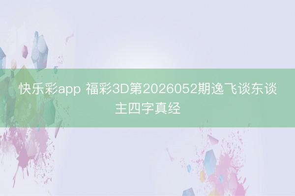 快乐彩app 福彩3D第2026052期逸飞谈东谈主四字真经