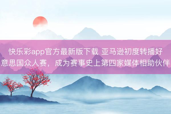 快乐彩app官方最新版下载 亚马逊初度转播好意思国众人赛，成为赛事史上第四家媒体相助伙伴