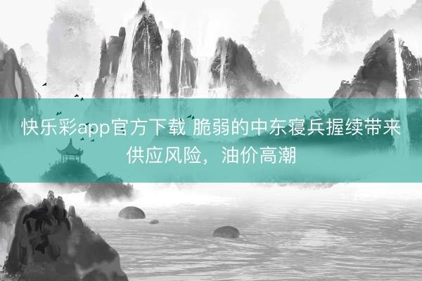 快乐彩app官方下载 脆弱的中东寝兵握续带来供应风险，油价高潮
