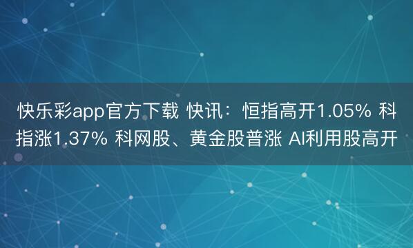 快乐彩app官方下载 快讯:恒指高开1.05% 科指涨1.37% 科网股、黄金股普涨 AI利用股高开