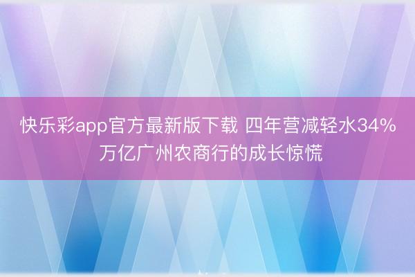 快乐彩app官方最新版下载 四年营减轻水34% 万亿广州农商行的成长惊慌