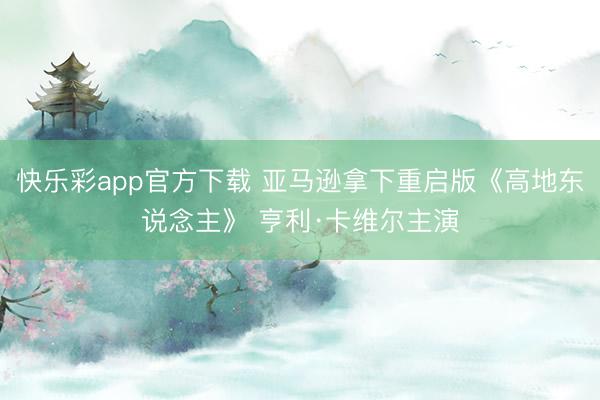 快乐彩app官方下载 亚马逊拿下重启版《高地东说念主》 亨利·卡维尔主演