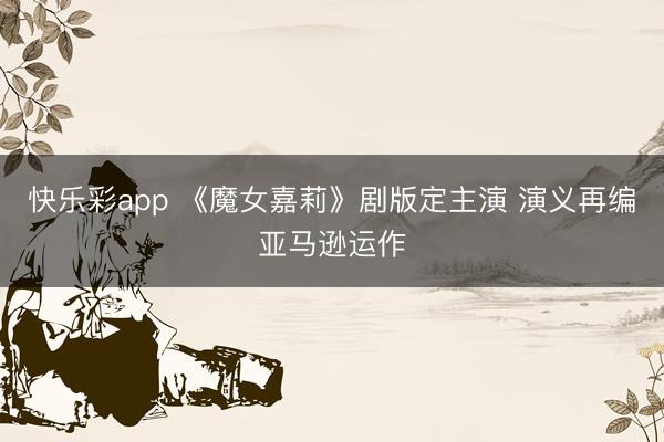 快乐彩app 《魔女嘉莉》剧版定主演 演义再编亚马逊运作