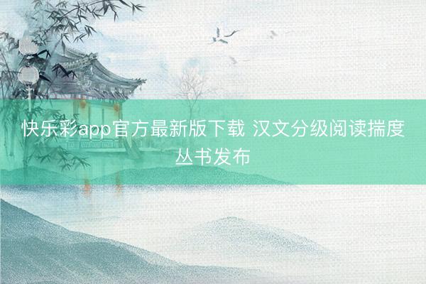 快乐彩app官方最新版下载 汉文分级阅读揣度丛书发布
