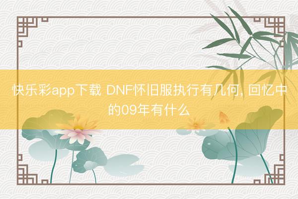 快乐彩app下载 DNF怀旧服执行有几何， 回忆中的09年有什么