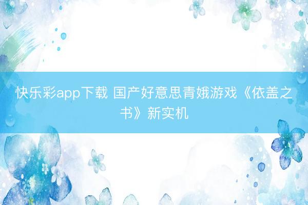 快乐彩app下载 国产好意思青娥游戏《依盖之书》新实机