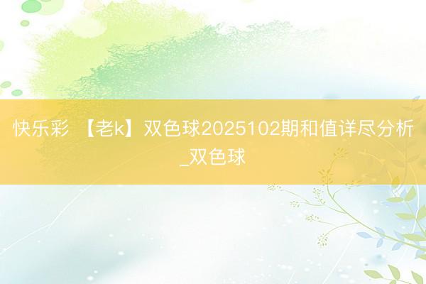快乐彩 【老k】双色球2025102期和值详尽分析_双色球