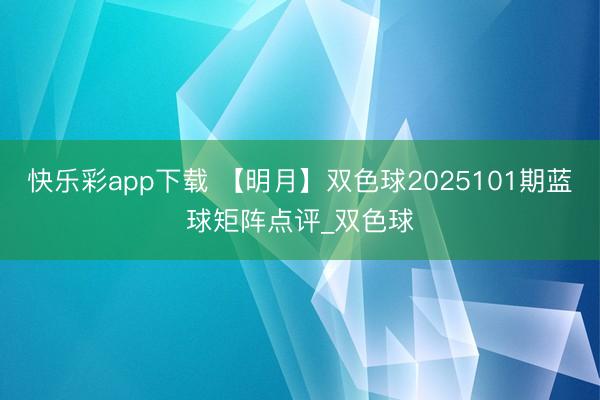 快乐彩app下载 【明月】双色球2025101期蓝球矩阵点评_双色球