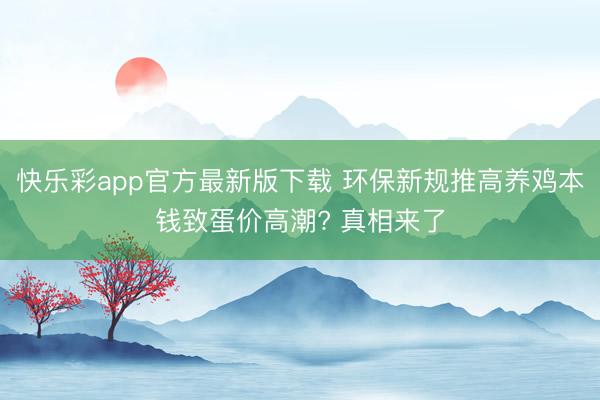 快乐彩app官方最新版下载 环保新规推高养鸡本钱致蛋价高潮? 真相来了