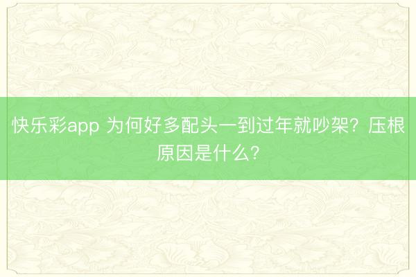 快乐彩app 为何好多配头一到过年就吵架？压根原因是什么？