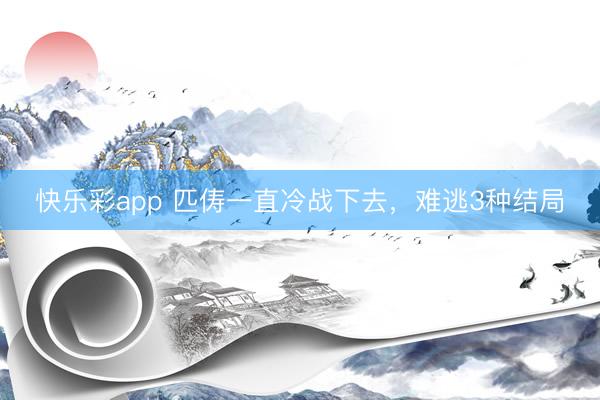 快乐彩app 匹俦一直冷战下去，难逃3种结局