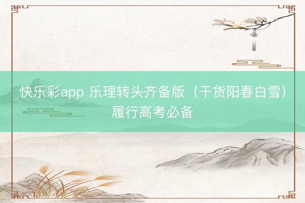 快乐彩app 乐理转头齐备版（干货阳春白雪）履行高考必备