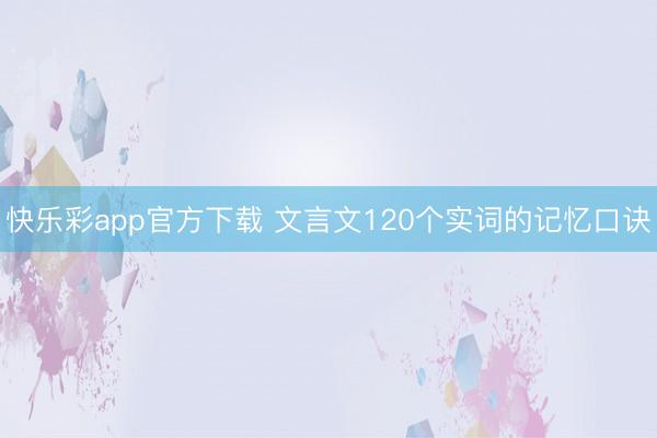 快乐彩app官方下载 文言文120个实词的记忆口诀