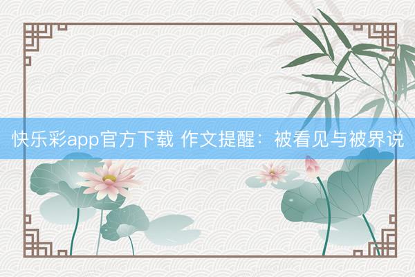 快乐彩app官方下载 作文提醒：被看见与被界说