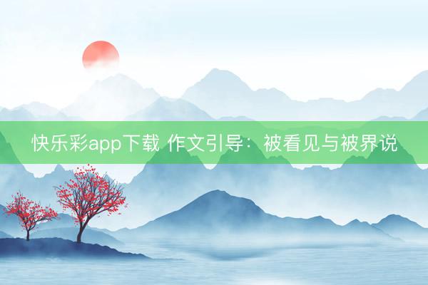 快乐彩app下载 作文引导：被看见与被界说