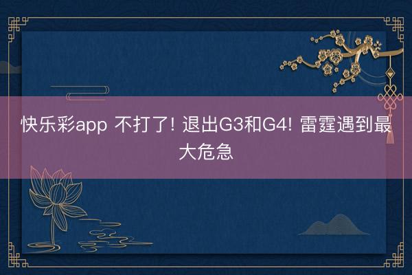 快乐彩app 不打了! 退出G3和G4! 雷霆遇到最大危急
