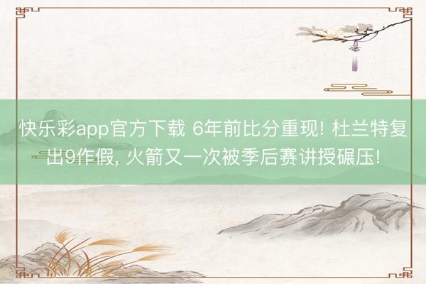 快乐彩app官方下载 6年前比分重现! 杜兰特复出9作假， 火箭又一次被季后赛讲授碾压!